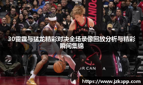 30雷霆与猛龙精彩对决全场录像回放分析与精彩瞬间集锦