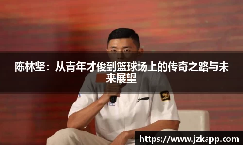 陈林坚：从青年才俊到篮球场上的传奇之路与未来展望