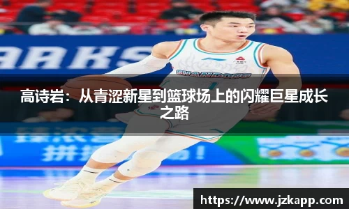 高诗岩：从青涩新星到篮球场上的闪耀巨星成长之路