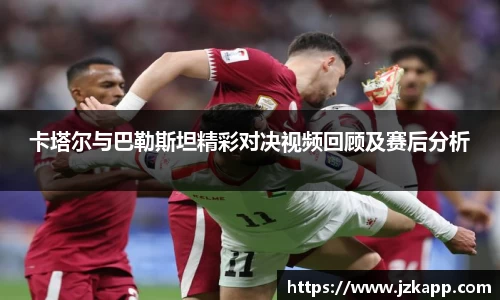 卡塔尔与巴勒斯坦精彩对决视频回顾及赛后分析