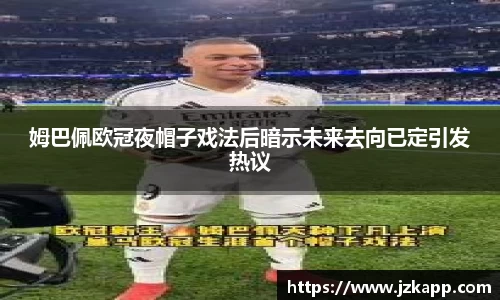 姆巴佩欧冠夜帽子戏法后暗示未来去向已定引发热议